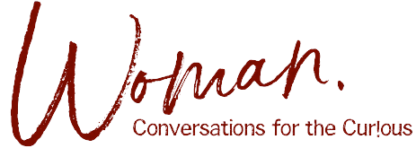 WOMAN - Conversations for the Curious. A Podcast by Amy Crawford